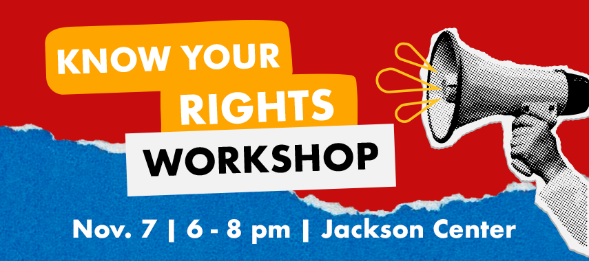 Know Your Rights Workshop Nov. 7 6:00-8:00pm Jackson Center