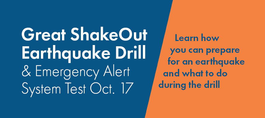 The Great Shakeout Drill & Emergency Alert System Test Oct. 17. Learn how you can prepare for an earthquake and what to do during a drill. 